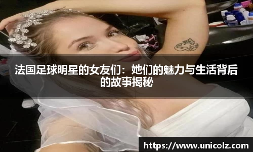 法国足球明星的女友们：她们的魅力与生活背后的故事揭秘