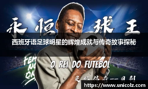 西班牙语足球明星的辉煌成就与传奇故事探秘